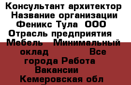 Консультант-архитектор › Название организации ­ Феникс Тула, ООО › Отрасль предприятия ­ Мебель › Минимальный оклад ­ 20 000 - Все города Работа » Вакансии   . Кемеровская обл.,Белово г.
